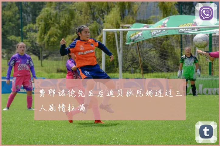 费耶诺德先丢后追贝林厄姆连过三人剧情拉满