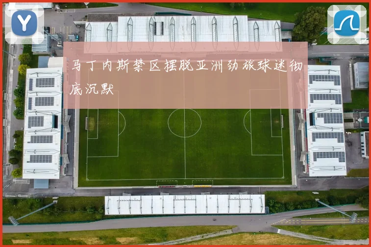 马丁内斯禁区摆脱亚洲劲旅球迷彻底沉默