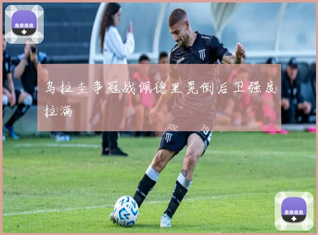 乌拉圭争冠战佩德里晃倒后卫强度拉满