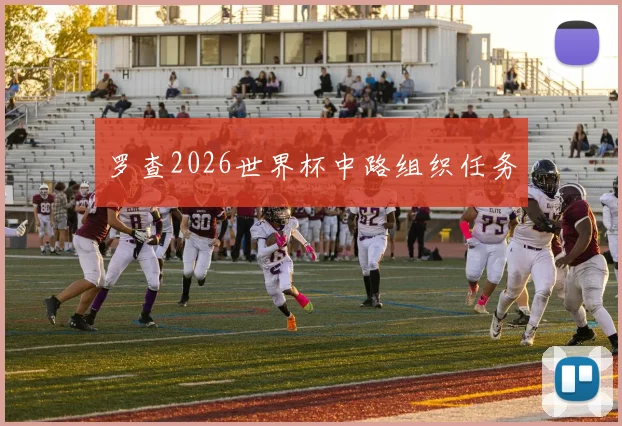 罗查2026世界杯中路组织任务