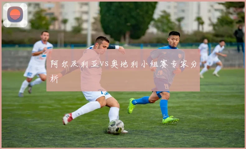 阿尔及利亚vs奥地利小组赛专家分析