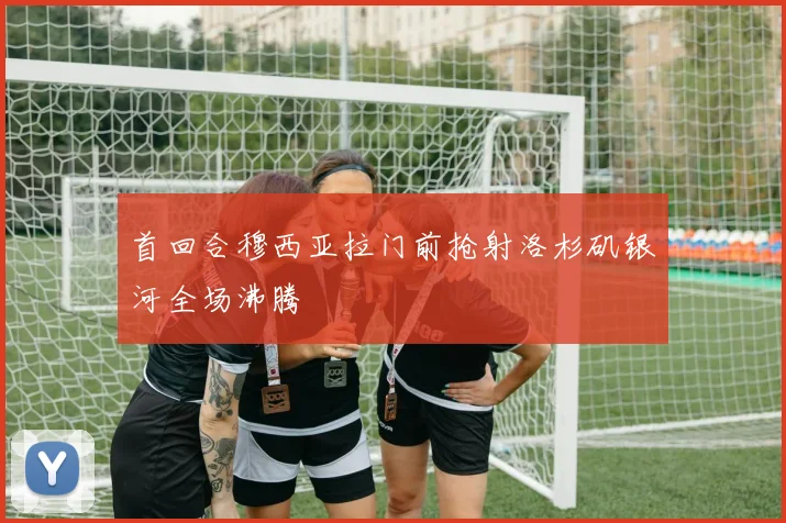 首回合穆西亚拉门前抢射洛杉矶银河全场沸腾