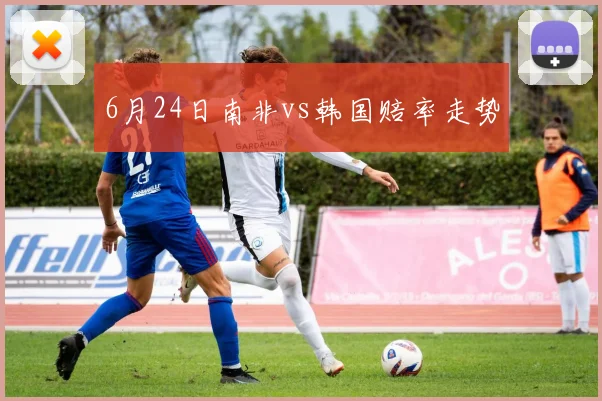 6月24日南非vs韩国赔率走势