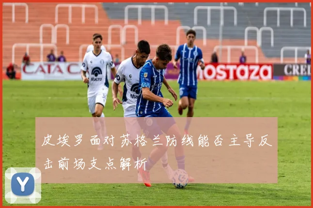 皮埃罗面对苏格兰防线能否主导反击前场支点解析