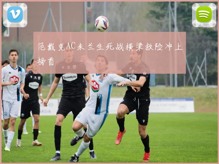 范戴克AC米兰生死战横梁救险冲上榜首