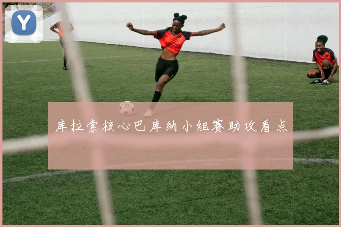 库拉索核心巴库纳小组赛助攻看点