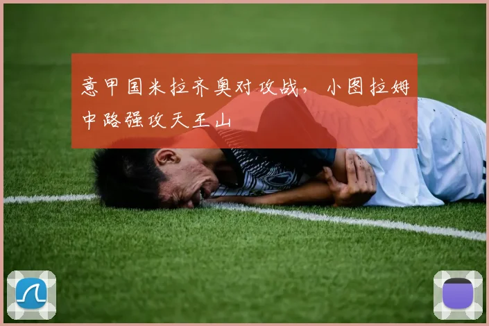 意甲国米拉齐奥对攻战，小图拉姆中路强攻天王山