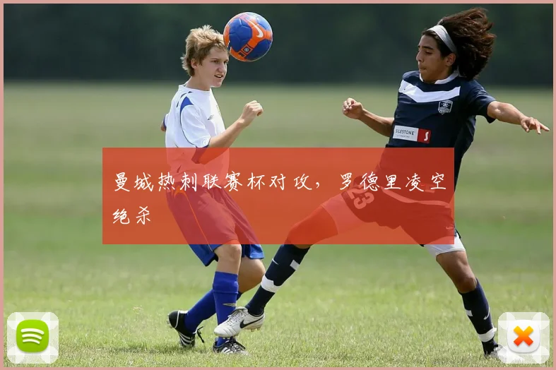 曼城热刺联赛杯对攻，罗德里凌空绝杀