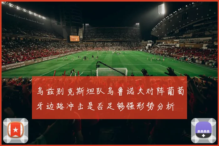 乌兹别克斯坦队乌鲁诺夫对阵葡萄牙边路冲击是否足够强形势分析