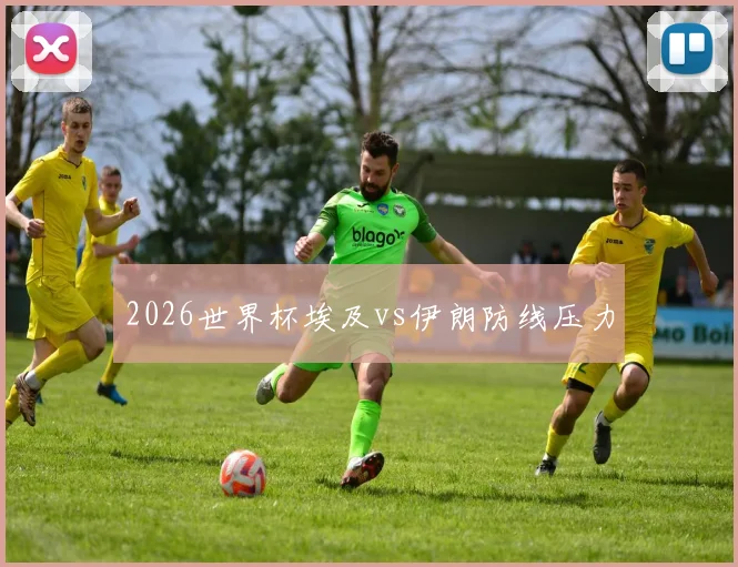 2026世界杯埃及vs伊朗防线压力