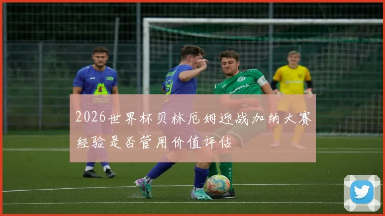 2026世界杯贝林厄姆迎战加纳大赛经验是否管用价值评估