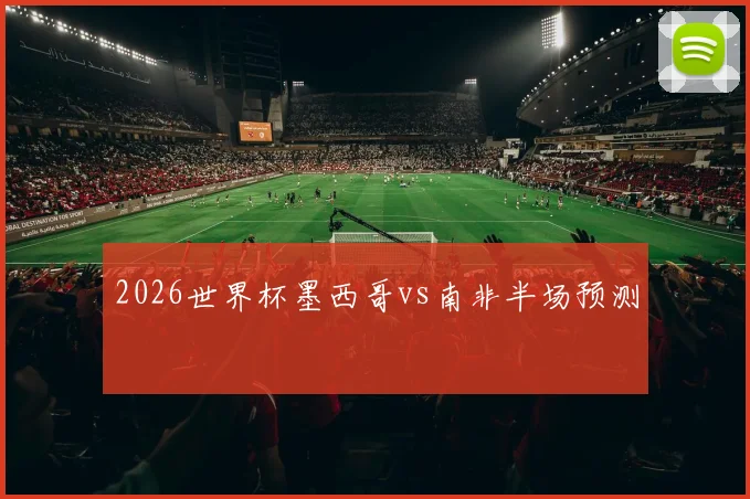 2026世界杯墨西哥vs南非半场预测