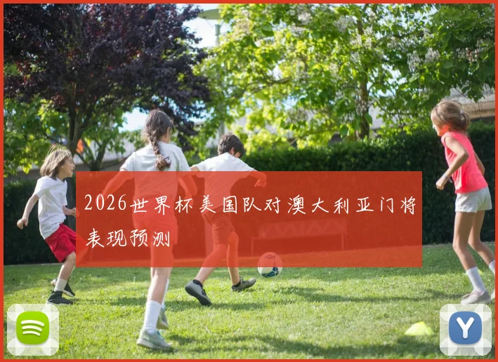 2026世界杯美国队对澳大利亚门将表现预测
