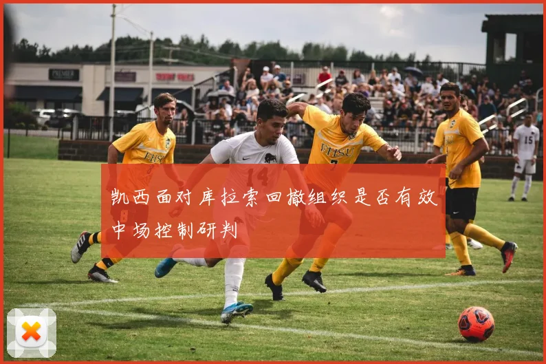 凯西面对库拉索回撤组织是否有效中场控制研判