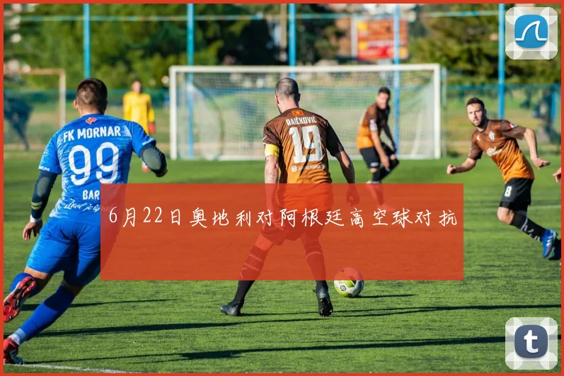 6月22日奥地利对阿根廷高空球对抗