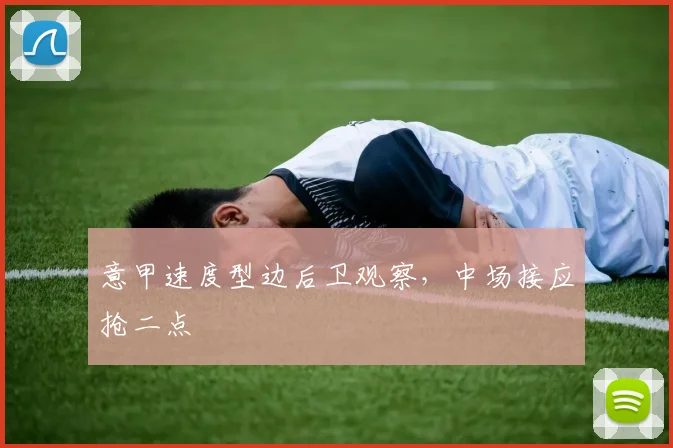 意甲速度型边后卫观察，中场接应抢二点