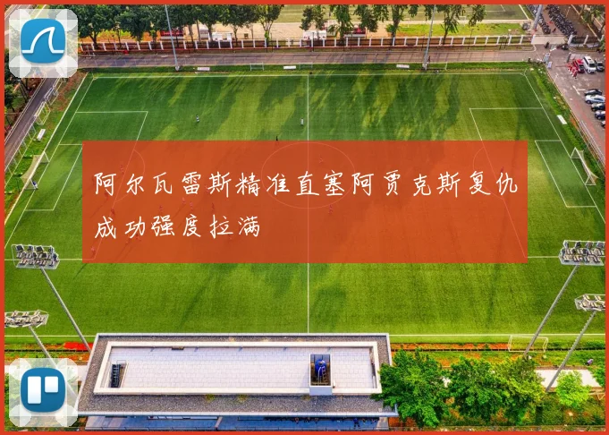 阿尔瓦雷斯精准直塞阿贾克斯复仇成功强度拉满
