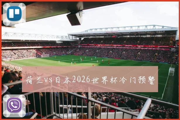 荷兰vs日本2026世界杯冷门预警