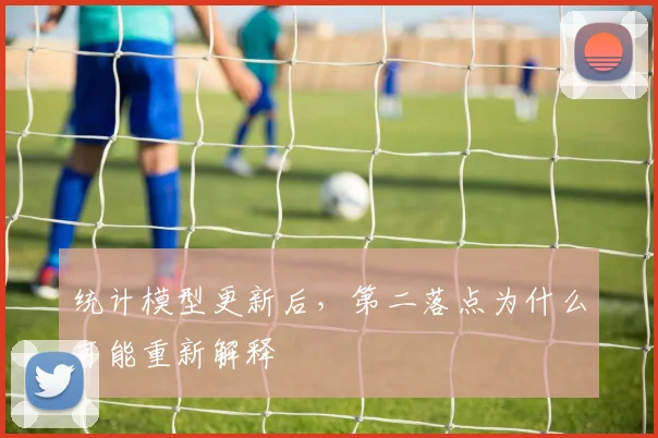统计模型更新后，第二落点为什么可能重新解释