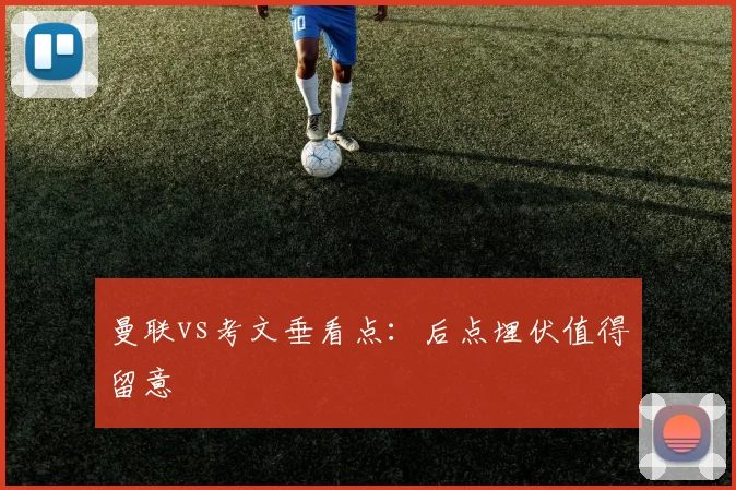 曼联vs考文垂看点：后点埋伏值得留意