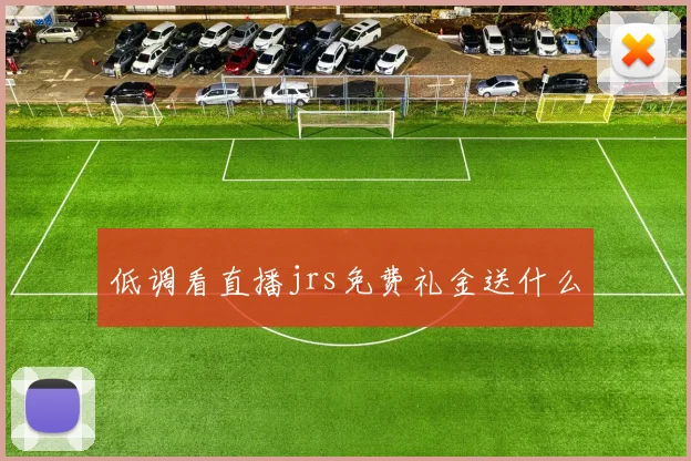低调看直播jrs免费礼金送什么