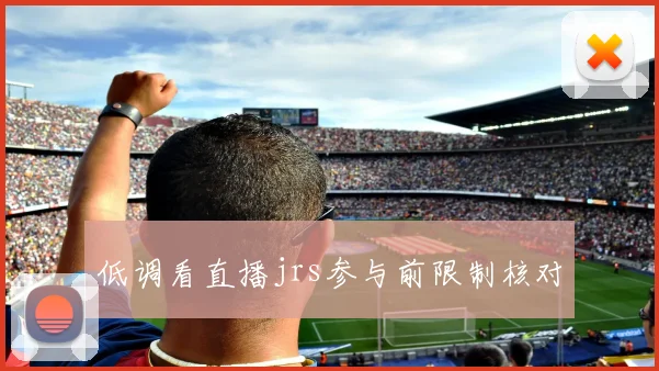 低调看直播jrs参与前限制核对