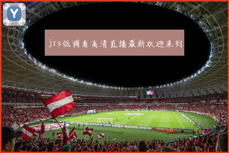 jrs低调看高清直播最新欢迎来到