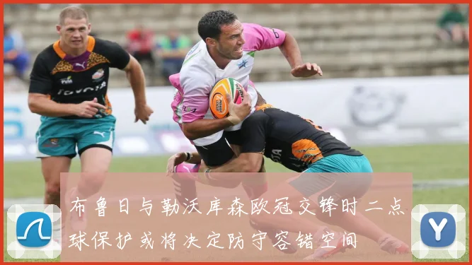 布鲁日与勒沃库森欧冠交锋时二点球保护或将决定防守容错空间