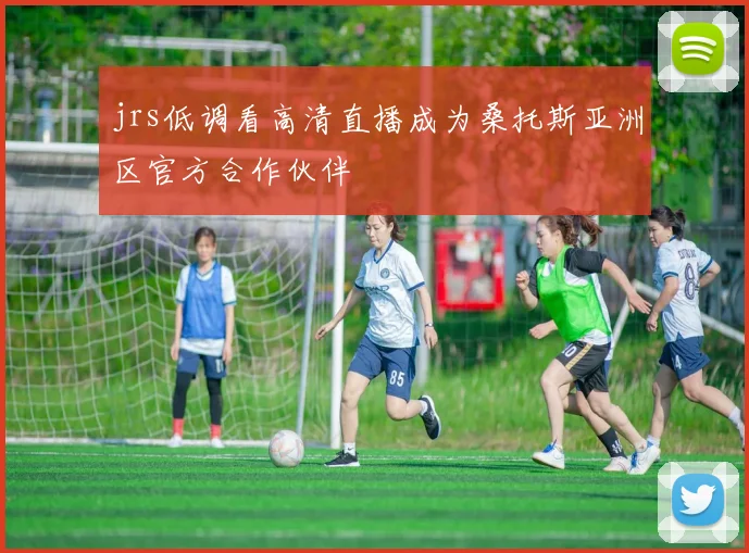jrs低调看高清直播成为桑托斯亚洲区官方合作伙伴