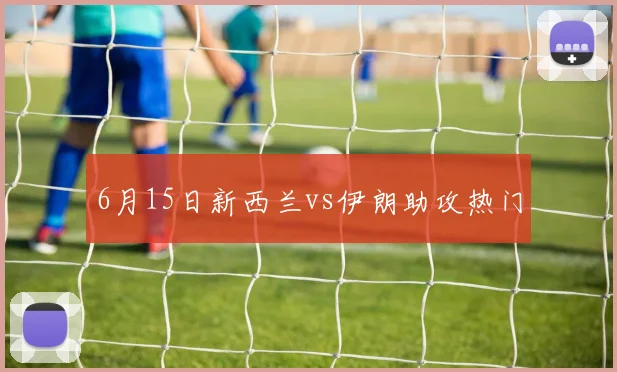 6月15日新西兰vs伊朗助攻热门