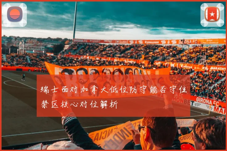 瑞士面对加拿大低位防守能否守住禁区核心对位解析