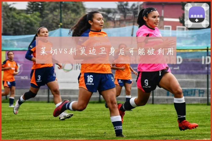 莱切vs科莫边卫身后可能被利用