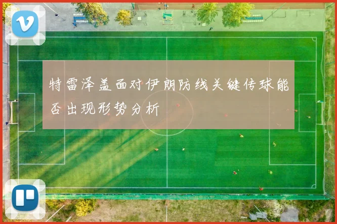 特雷泽盖面对伊朗防线关键传球能否出现形势分析