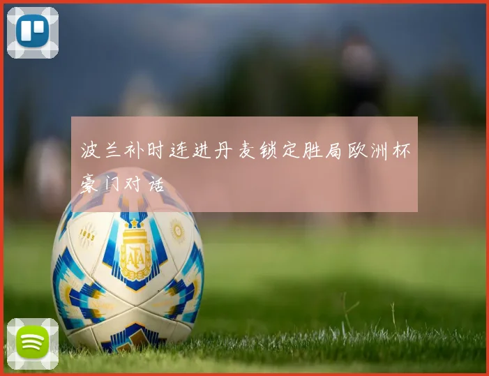 波兰补时连进丹麦锁定胜局欧洲杯豪门对话