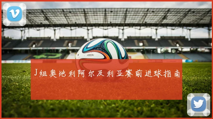 J组奥地利阿尔及利亚赛前进球指南