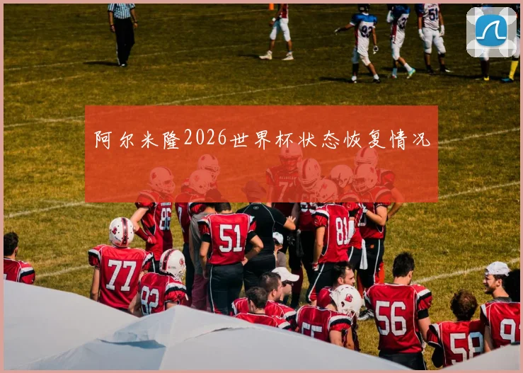阿尔米隆2026世界杯状态恢复情况