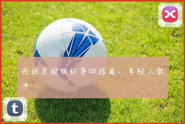 西班牙超级杯争四格局，年轻人敢冲