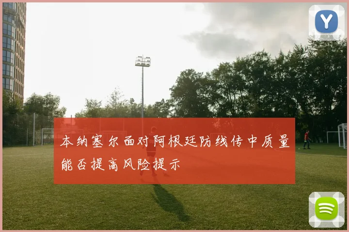 本纳塞尔面对阿根廷防线传中质量能否提高风险提示