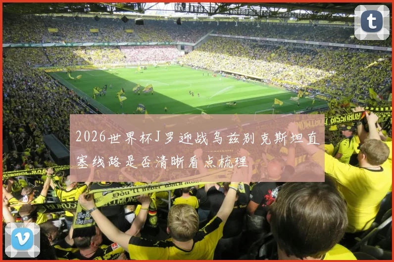 2026世界杯J罗迎战乌兹别克斯坦直塞线路是否清晰看点梳理