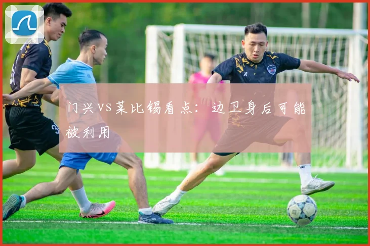 门兴vs莱比锡看点:边卫身后可能被利用