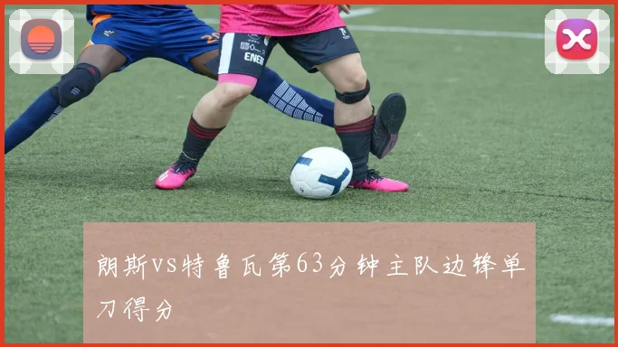 朗斯vs特鲁瓦第63分钟主队边锋单刀得分