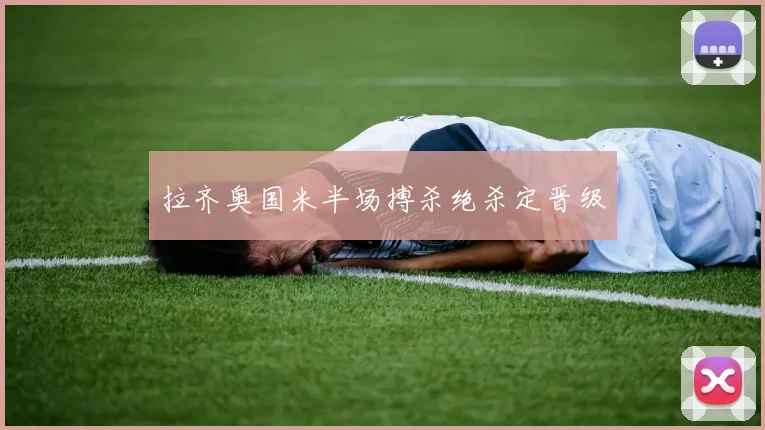 拉齐奥国米半场搏杀绝杀定晋级
