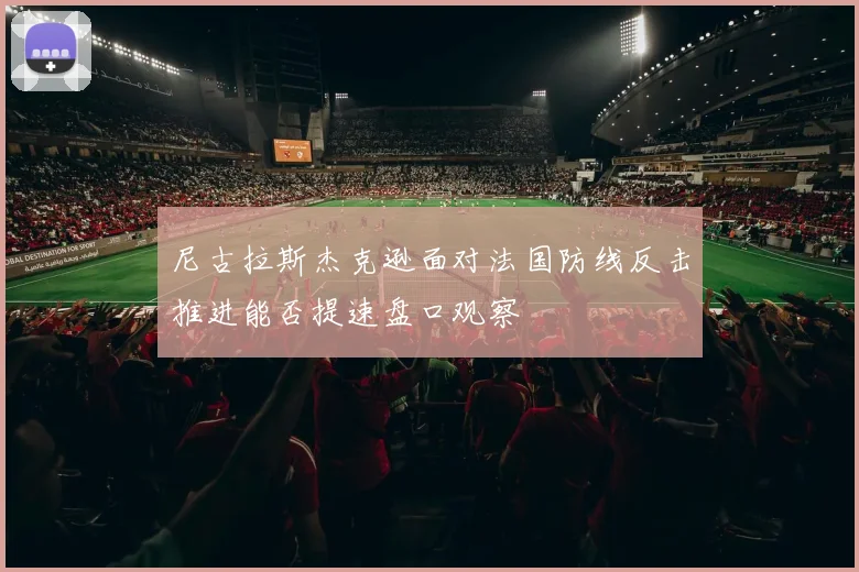 尼古拉斯杰克逊面对法国防线反击推进能否提速盘口观察