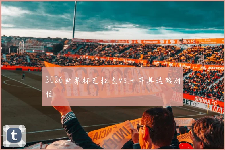 2026世界杯巴拉圭vs土耳其边路对位